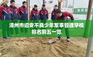 漳州市诏安不良少年军事管理学校排名前五一览