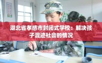湖北省孝感市封闭式学校：解决孩子混迹社会的情况