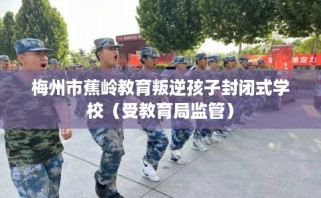 梅州市蕉岭教育叛逆孩子封闭式学校（受教育局监管）