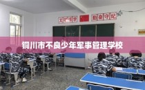 铜川市不良少年军事管理学校