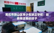 黄石市铁山区青少年矫正学校：拯救叛逆期的孩子
