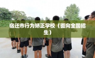 宿迁市行为矫正学校（面向全国招生）