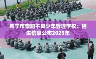咸宁市崇阳不良少年管理学校：招生信息公布2025年