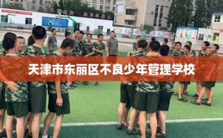 天津市东丽区不良少年管理学校