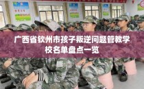 广西省钦州市孩子叛逆问题管教学校名单盘点一览