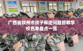 广西省钦州市孩子叛逆问题管教学校名单盘点一览
