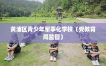 黄浦区青少年军事化学校（受教育局监管）