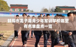 蚌埠市龙子湖青少年军训学校哪里有名单盘点一览