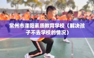 常州市溧阳素质教育学校（解决孩子不去学校的情况）