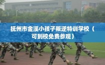 抚州市金溪小孩子叛逆特训学校（可到校免费参观）