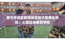 南平市邵武教育叛逆孩子军事化学校:心理疏导教育学校
