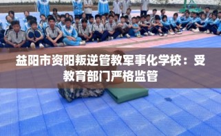 益阳市资阳叛逆管教军事化学校：受教育部门严格监管