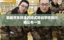 聊城市东阿全封闭式特训学校排行榜公布一览