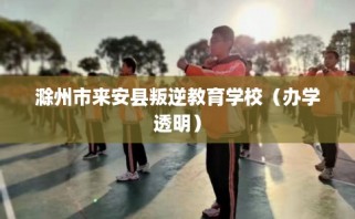 滁州市来安县叛逆教育学校（办学透明）