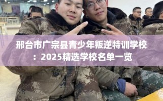 邢台市广宗县青少年叛逆特训学校：2025精选学校名单一览