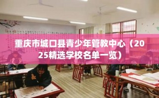 重庆市城口县青少年管教中心（2025精选学校名单一览）