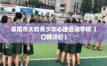 阜阳市太和青少年心理咨询学校（口碑评价）