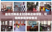 益阳市南县全封闭叛逆期学校：可视频参观学校情况