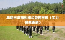 阜阳市阜南封闭式管理学校（实力名单更新）