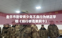 金华市磐安青少年不良行为矫正学校（排行榜名单前十）