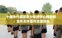 十堰市竹溪区青少年厌学心理学校：全年无休面向全国招生