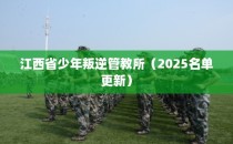 江西省少年叛逆管教所（2025名单更新）