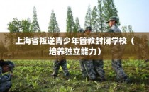 上海省叛逆青少年管教封闭学校（培养独立能力）