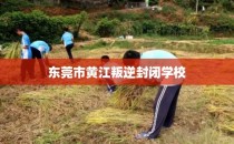 东莞市黄江叛逆封闭学校