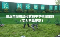 临沂市郯城封闭式初中学校哪里好（实力名单更新）