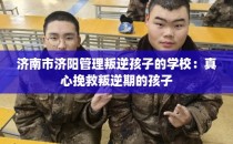 济南市济阳管理叛逆孩子的学校：真心挽救叛逆期的孩子