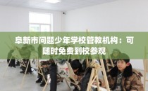阜新市问题少年学校管教机构：可随时免费到校参观