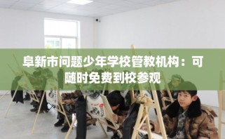 阜新市问题少年学校管教机构：可随时免费到校参观
