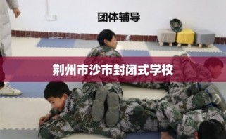 荆州市沙市封闭式学校