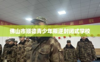 佛山市顺德青少年叛逆封闭式学校