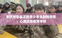 重庆市忠县正规青少年全封闭学校：心理疏导教育学校