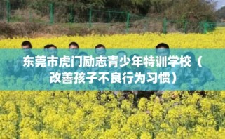东莞市虎门励志青少年特训学校（改善孩子不良行为习惯）