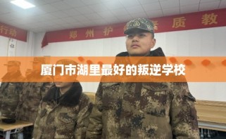 厦门市湖里最好的叛逆学校