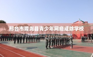 邢台市隆尧县青少年网瘾戒除学校