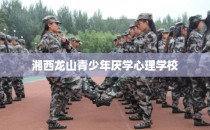 湘西龙山青少年厌学心理学校