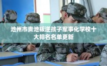 池州市贵池叛逆孩子军事化学校十大排名名单更新