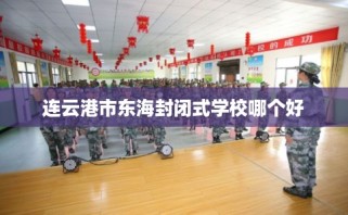 连云港市东海封闭式学校哪个好