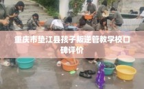 重庆市垫江县孩子叛逆管教学校口碑评价