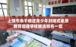 上饶市余干叛逆青少年封闭式素质教育管理学校精选排名一览