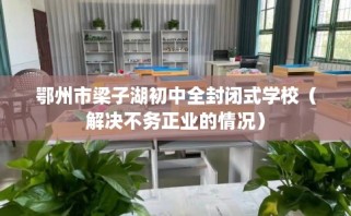 鄂州市梁子湖初中全封闭式学校（解决不务正业的情况）