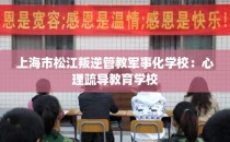 上海市松江叛逆管教军事化学校：心理疏导教育学校