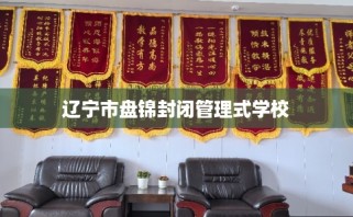 辽宁市盘锦封闭管理式学校