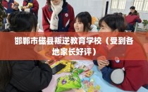 邯郸市磁县叛逆教育学校(受到各地家长好评)