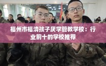 福州市福清孩子厌学管教学校：行业前十的学校推荐